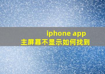 iphone app主屏幕不显示如何找到